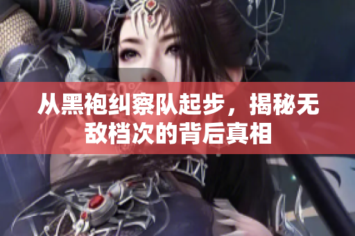 从黑袍纠察队起步，揭秘无敌档次的背后真相