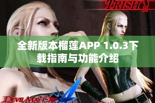 全新版本榴莲APP 1.0.3下载指南与功能介绍