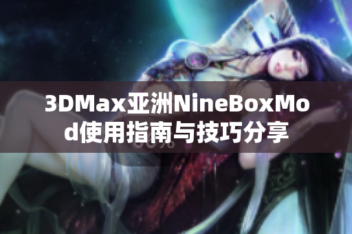 3DMax亚洲NineBoxMod使用指南与技巧分享