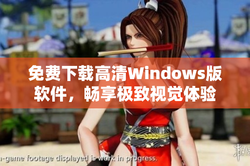 免费下载高清Windows版软件，畅享极致视觉体验