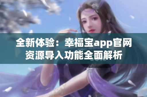 全新体验：幸福宝app官网资源导入功能全面解析