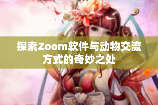 探索Zoom软件与动物交流方式的奇妙之处