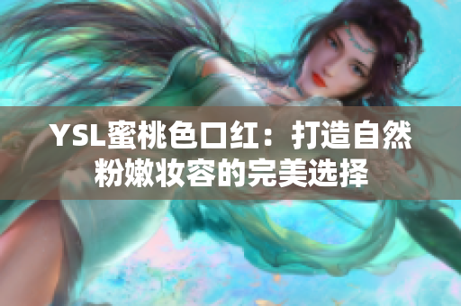 YSL蜜桃色口红：打造自然粉嫩妆容的完美选择