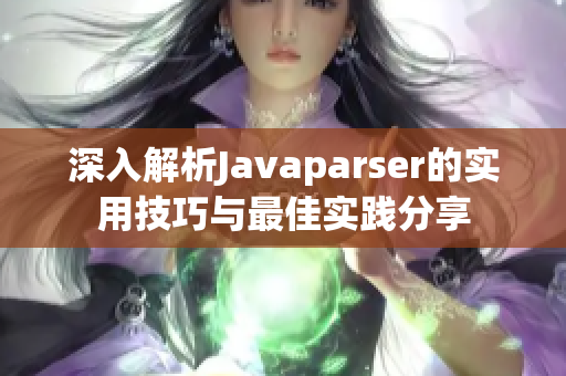 深入解析Javaparser的实用技巧与最佳实践分享