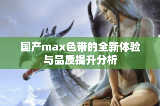 国产max色带的全新体验与品质提升分析