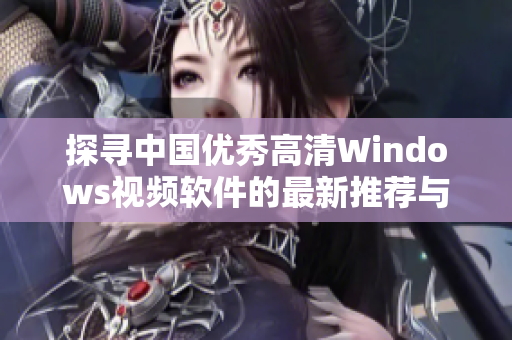 探寻中国优秀高清Windows视频软件的最新推荐与使用体验