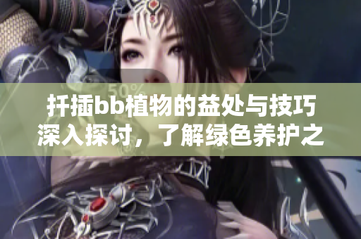 扦插bb植物的益处与技巧深入探讨，了解绿色养护之道