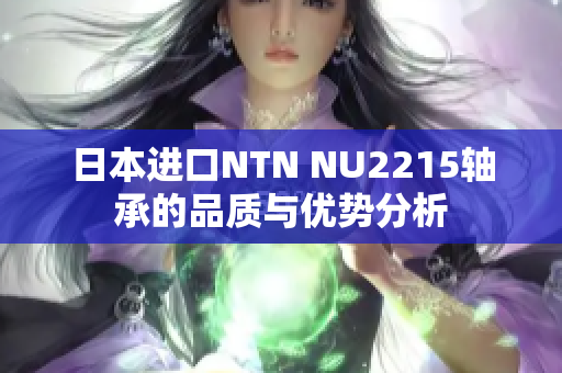 日本进口NTN NU2215轴承的品质与优势分析