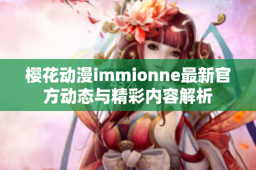 樱花动漫immionne最新官方动态与精彩内容解析