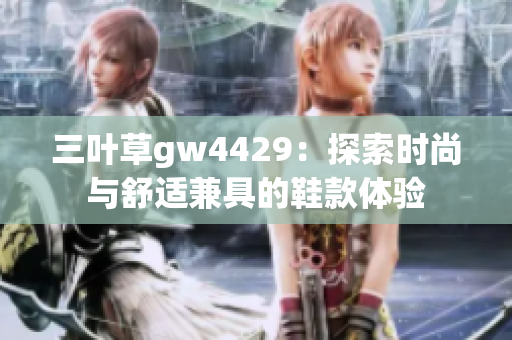 三叶草gw4429：探索时尚与舒适兼具的鞋款体验