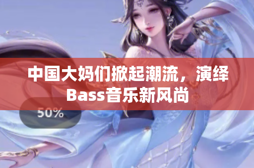 中国大妈们掀起潮流，演绎Bass音乐新风尚