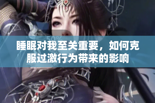 睡眠对我至关重要，如何克服过激行为带来的影响