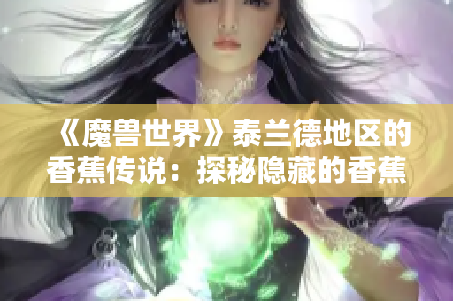 《魔兽世界》泰兰德地区的香蕉传说：探秘隐藏的香蕉种植园秘密