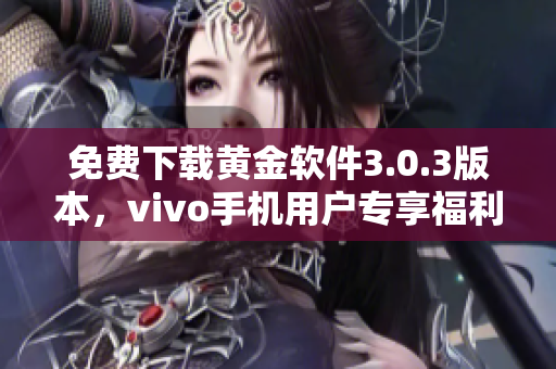 免费下载黄金软件3.0.3版本，vivo手机用户专享福利