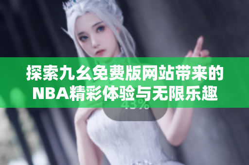 探索九幺免费版网站带来的NBA精彩体验与无限乐趣