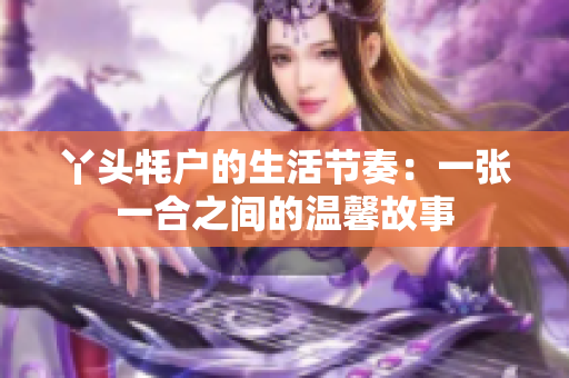 丫头牦户的生活节奏：一张一合之间的温馨故事