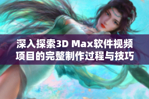 深入探索3D Max软件视频项目的完整制作过程与技巧分享