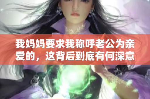 我妈妈要求我称呼老公为亲爱的，这背后到底有何深意