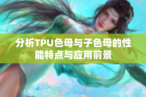 分析TPU色母与子色母的性能特点与应用前景