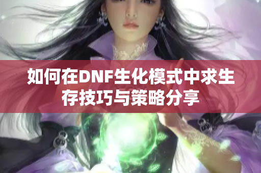 如何在DNF生化模式中求生存技巧与策略分享