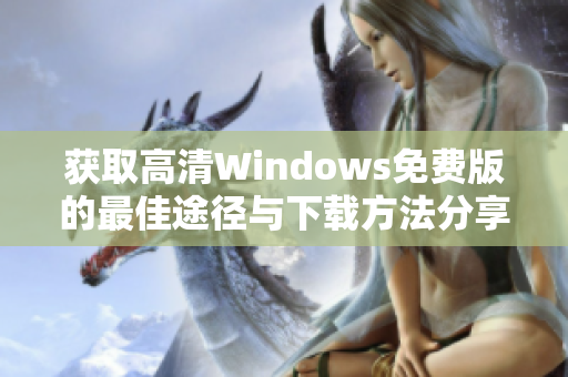 获取高清Windows免费版的最佳途径与下载方法分享