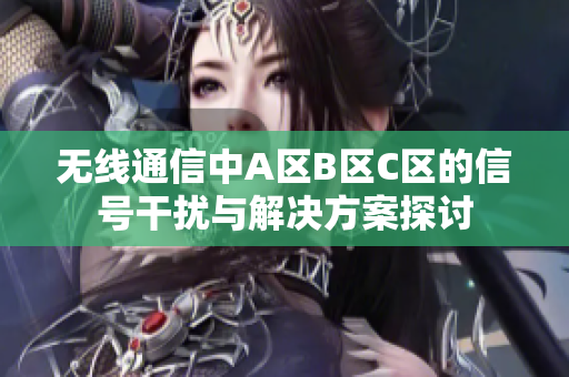 无线通信中A区B区C区的信号干扰与解决方案探讨