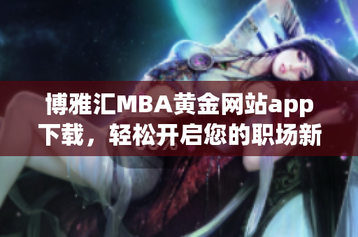 博雅汇MBA黄金网站app下载，轻松开启您的职场新旅程