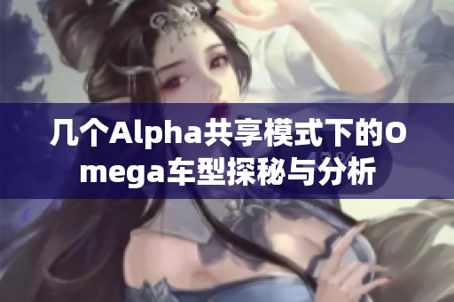 几个Alpha共享模式下的Omega车型探秘与分析