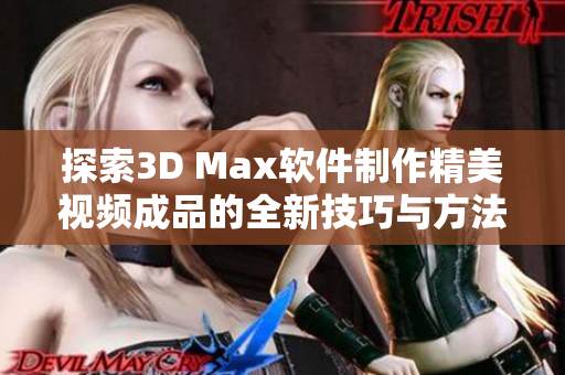 探索3D Max软件制作精美视频成品的全新技巧与方法