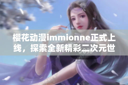 樱花动漫immionne正式上线，探索全新精彩二次元世界