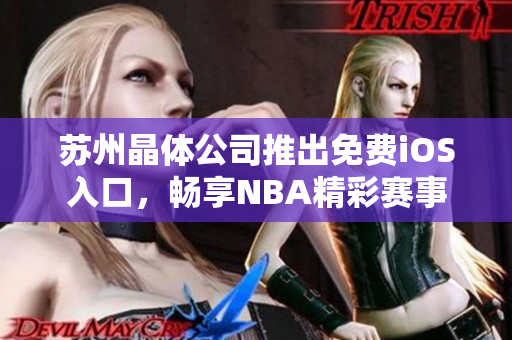 苏州晶体公司推出免费iOS入口，畅享NBA精彩赛事