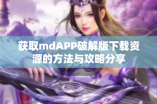 获取mdAPP破解版下载资源的方法与攻略分享