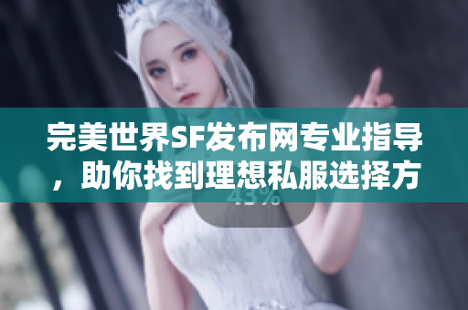 完美世界SF发布网专业指导，助你找到理想私服选择方式