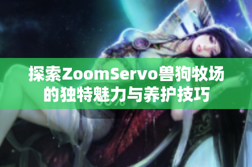 探索ZoomServo兽狗牧场的独特魅力与养护技巧