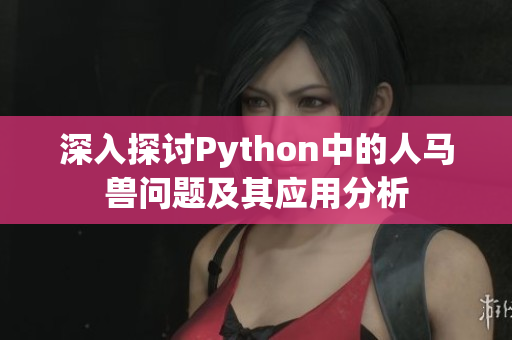 深入探讨Python中的人马兽问题及其应用分析