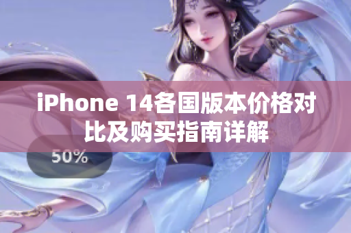 iPhone 14各国版本价格对比及购买指南详解