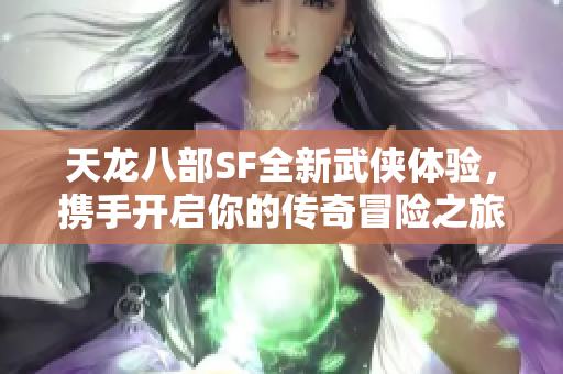 天龙八部SF全新武侠体验，携手开启你的传奇冒险之旅