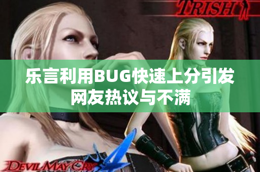 乐言利用BUG快速上分引发网友热议与不满