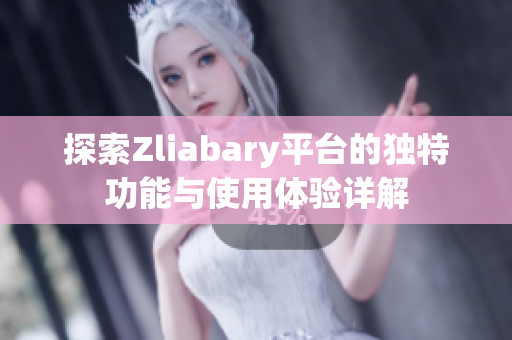 探索Zliabary平台的独特功能与使用体验详解