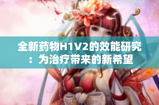 全新药物H1V2的效能研究：为治疗带来的新希望