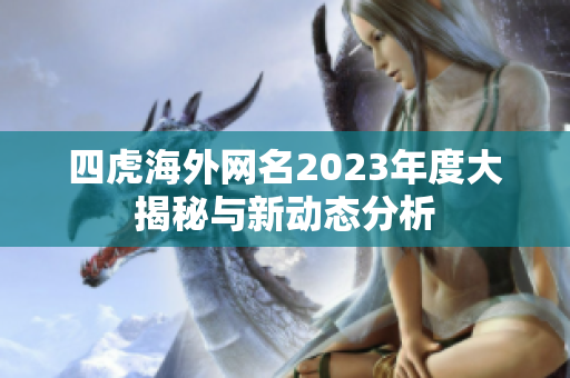 四虎海外网名2023年度大揭秘与新动态分析