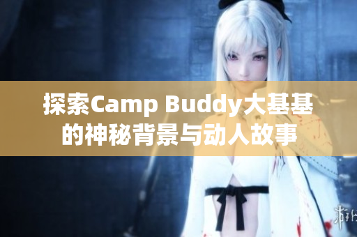 探索Camp Buddy大基基的神秘背景与动人故事