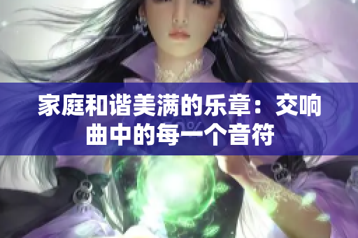 家庭和谐美满的乐章：交响曲中的每一个音符