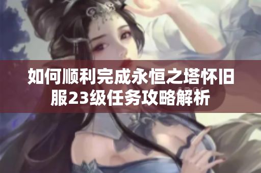 如何顺利完成永恒之塔怀旧服23级任务攻略解析