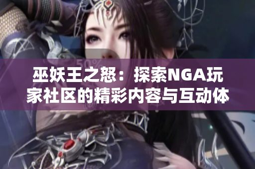 巫妖王之怒：探索NGA玩家社区的精彩内容与互动体验