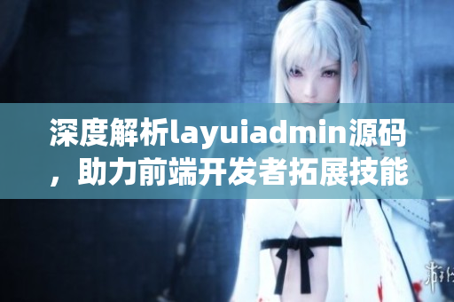 深度解析layuiadmin源码，助力前端开发者拓展技能