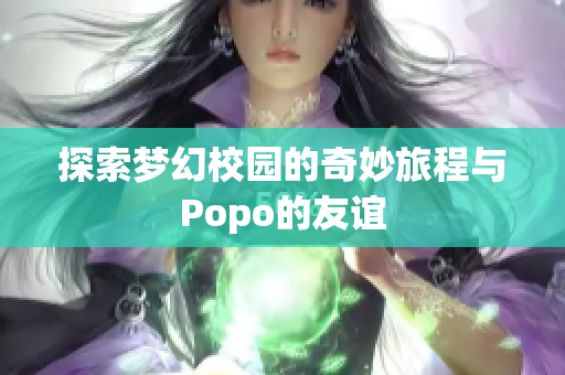 探索梦幻校园的奇妙旅程与Popo的友谊