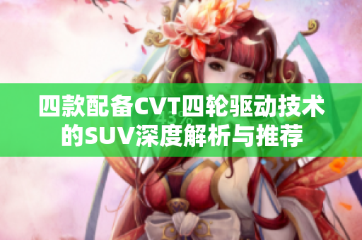 四款配备CVT四轮驱动技术的SUV深度解析与推荐