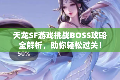 天龙SF游戏挑战BOSS攻略全解析，助你轻松过关！