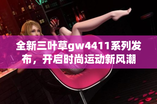 全新三叶草gw4411系列发布，开启时尚运动新风潮